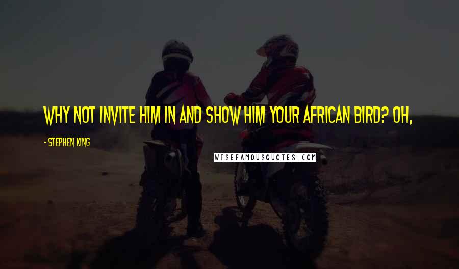 Stephen King Quotes: Why not invite him in and show him your African bird? Oh,