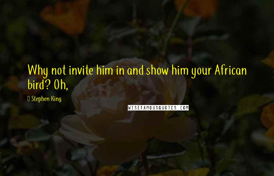 Stephen King Quotes: Why not invite him in and show him your African bird? Oh,