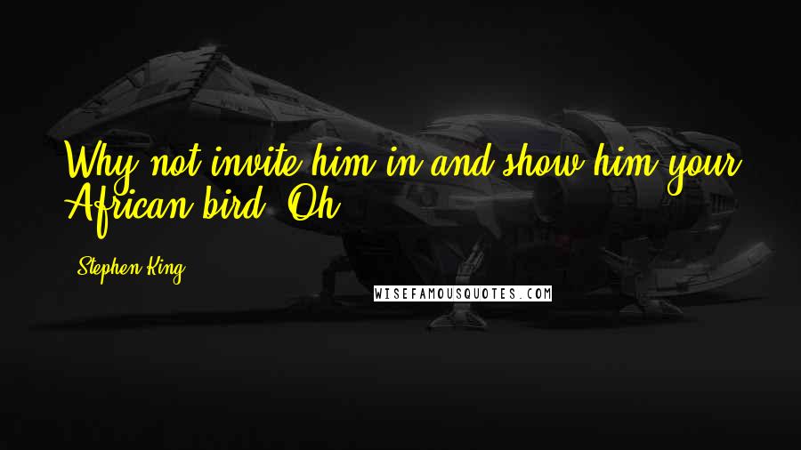 Stephen King Quotes: Why not invite him in and show him your African bird? Oh,
