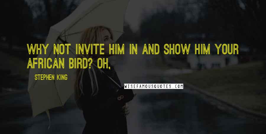 Stephen King Quotes: Why not invite him in and show him your African bird? Oh,