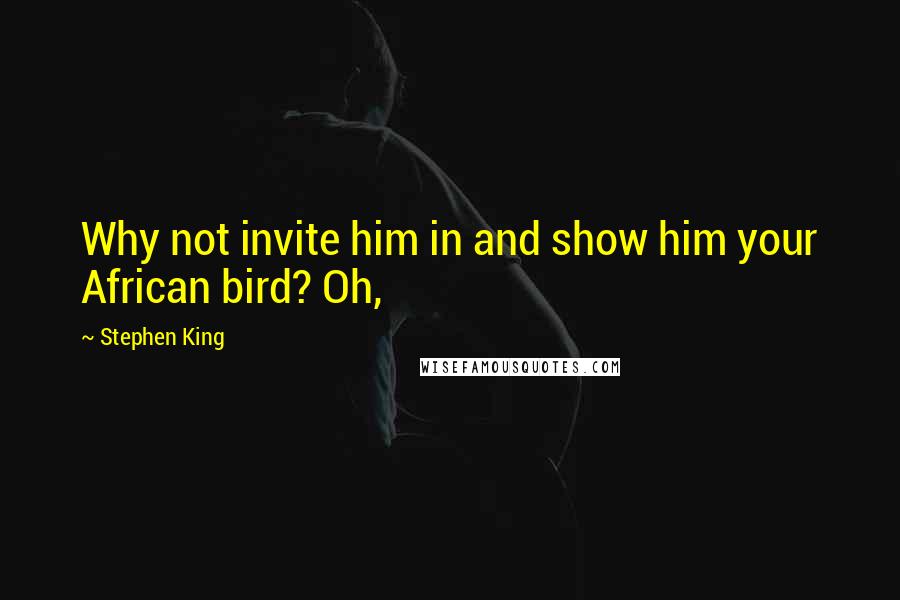 Stephen King Quotes: Why not invite him in and show him your African bird? Oh,