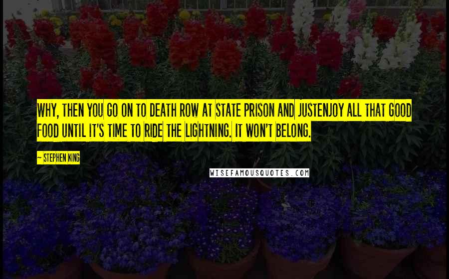 Stephen King Quotes: Why, then you go on to Death Row at state prison and justenjoy all that good food until it's time to ride the lightning. It won't belong.