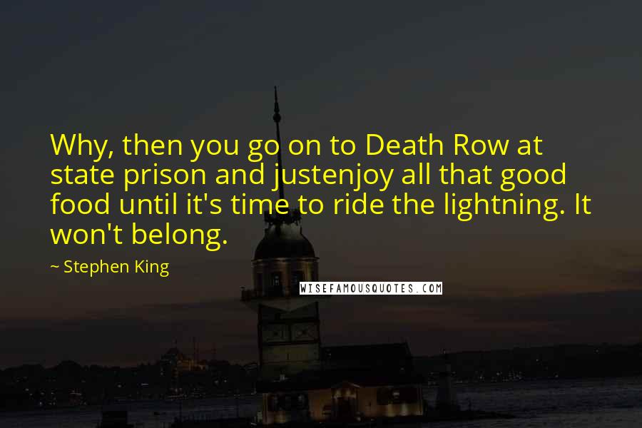 Stephen King Quotes: Why, then you go on to Death Row at state prison and justenjoy all that good food until it's time to ride the lightning. It won't belong.