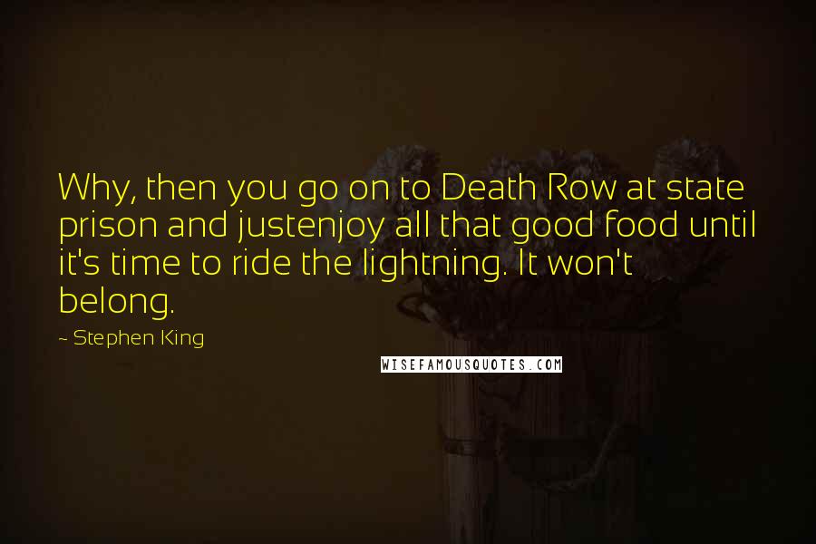 Stephen King Quotes: Why, then you go on to Death Row at state prison and justenjoy all that good food until it's time to ride the lightning. It won't belong.