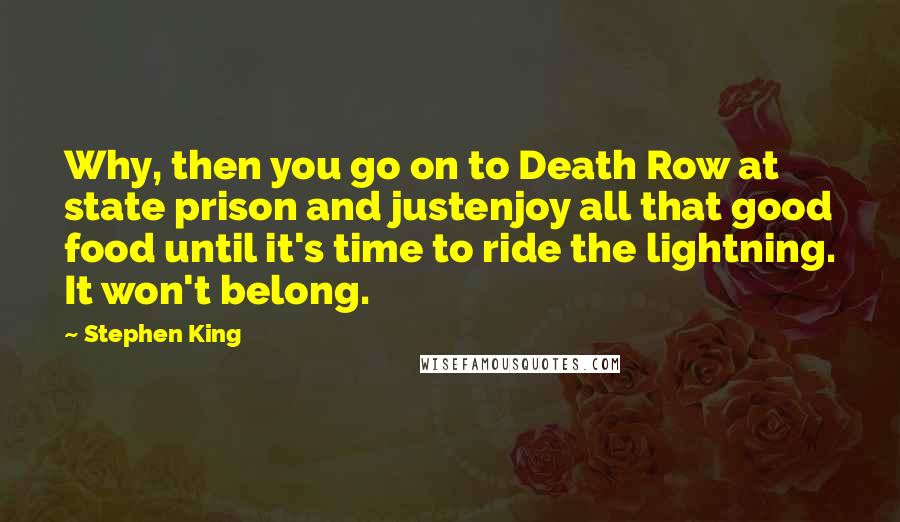 Stephen King Quotes: Why, then you go on to Death Row at state prison and justenjoy all that good food until it's time to ride the lightning. It won't belong.