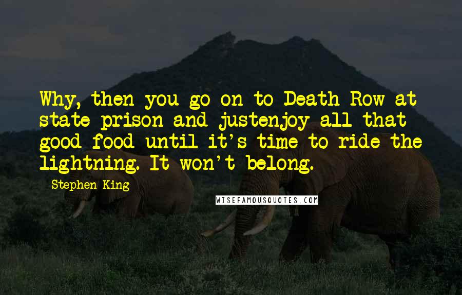 Stephen King Quotes: Why, then you go on to Death Row at state prison and justenjoy all that good food until it's time to ride the lightning. It won't belong.