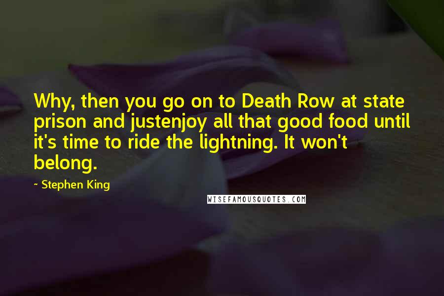 Stephen King Quotes: Why, then you go on to Death Row at state prison and justenjoy all that good food until it's time to ride the lightning. It won't belong.