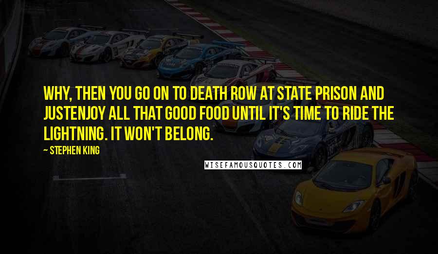 Stephen King Quotes: Why, then you go on to Death Row at state prison and justenjoy all that good food until it's time to ride the lightning. It won't belong.