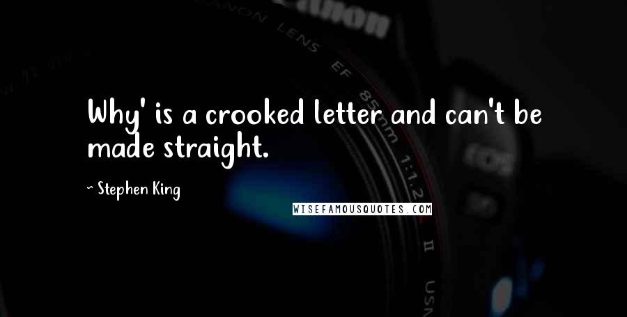 Stephen King Quotes: Why' is a crooked letter and can't be made straight.