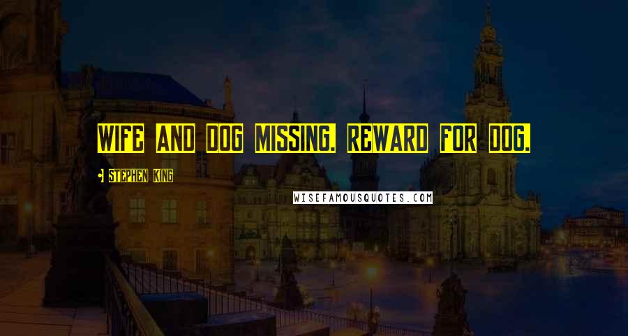 Stephen King Quotes: WIFE AND DOG MISSING. REWARD FOR DOG.