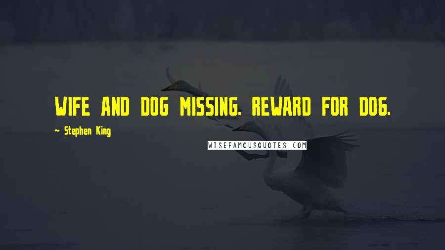 Stephen King Quotes: WIFE AND DOG MISSING. REWARD FOR DOG.