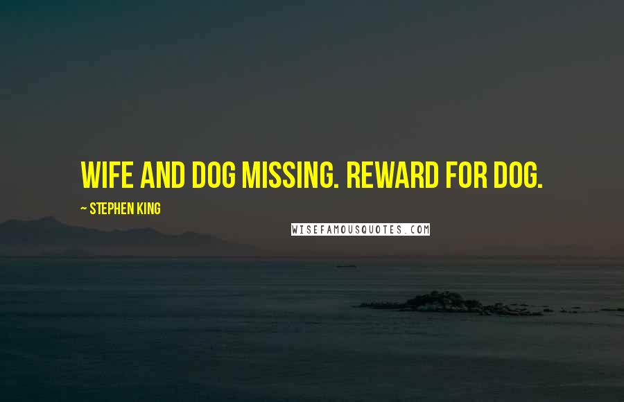 Stephen King Quotes: WIFE AND DOG MISSING. REWARD FOR DOG.