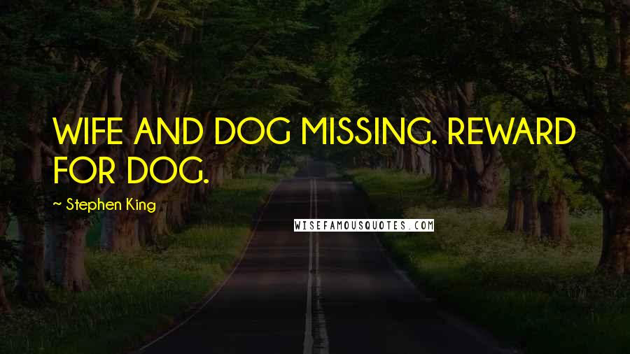 Stephen King Quotes: WIFE AND DOG MISSING. REWARD FOR DOG.