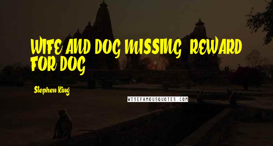 Stephen King Quotes: WIFE AND DOG MISSING. REWARD FOR DOG.