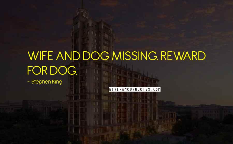 Stephen King Quotes: WIFE AND DOG MISSING. REWARD FOR DOG.