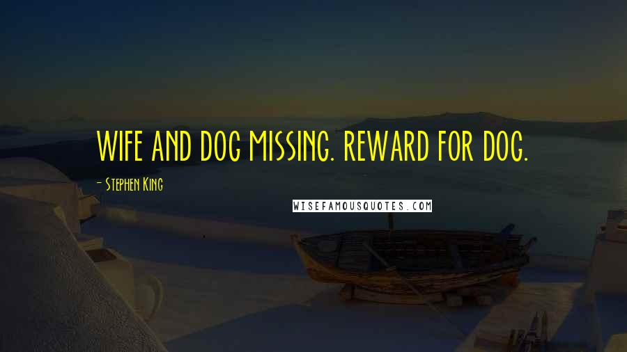 Stephen King Quotes: WIFE AND DOG MISSING. REWARD FOR DOG.