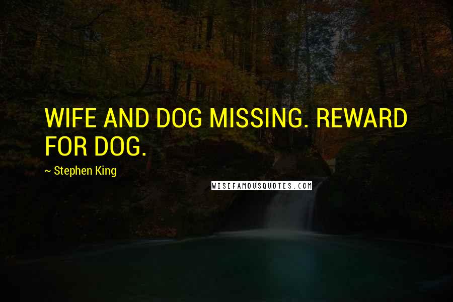 Stephen King Quotes: WIFE AND DOG MISSING. REWARD FOR DOG.