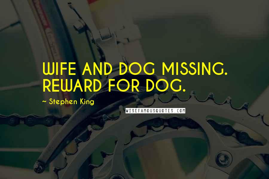 Stephen King Quotes: WIFE AND DOG MISSING. REWARD FOR DOG.