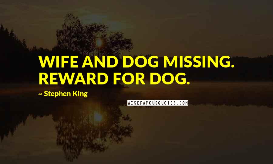 Stephen King Quotes: WIFE AND DOG MISSING. REWARD FOR DOG.