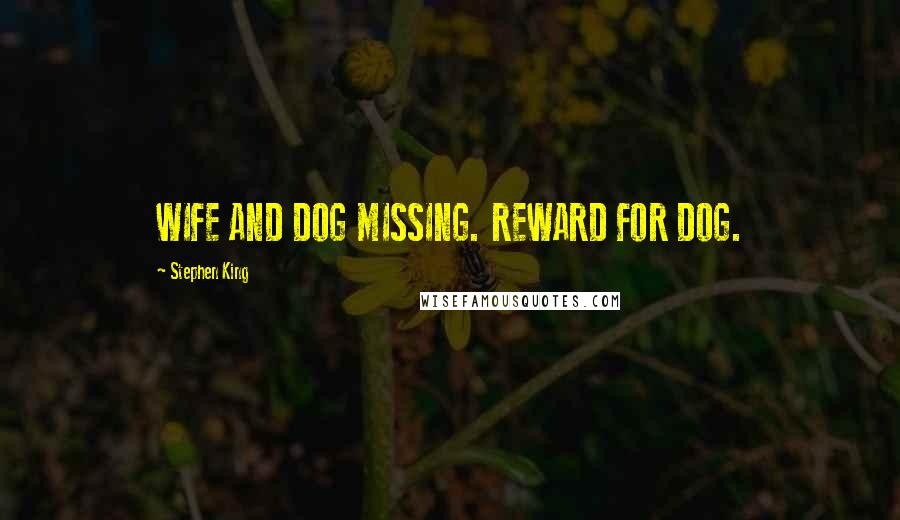 Stephen King Quotes: WIFE AND DOG MISSING. REWARD FOR DOG.