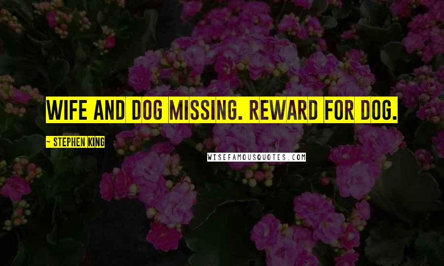 Stephen King Quotes: WIFE AND DOG MISSING. REWARD FOR DOG.