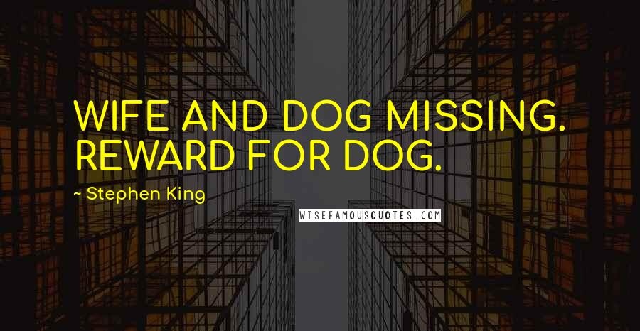 Stephen King Quotes: WIFE AND DOG MISSING. REWARD FOR DOG.