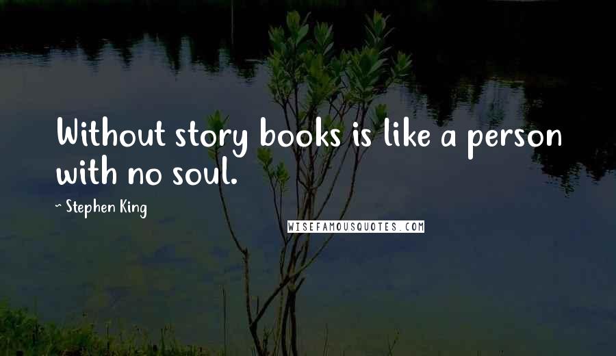 Stephen King Quotes: Without story books is like a person with no soul.