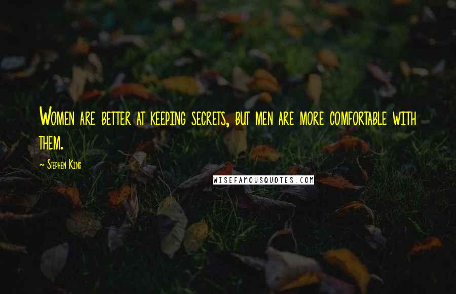 Stephen King Quotes: Women are better at keeping secrets, but men are more comfortable with them.