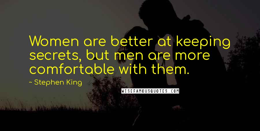 Stephen King Quotes: Women are better at keeping secrets, but men are more comfortable with them.