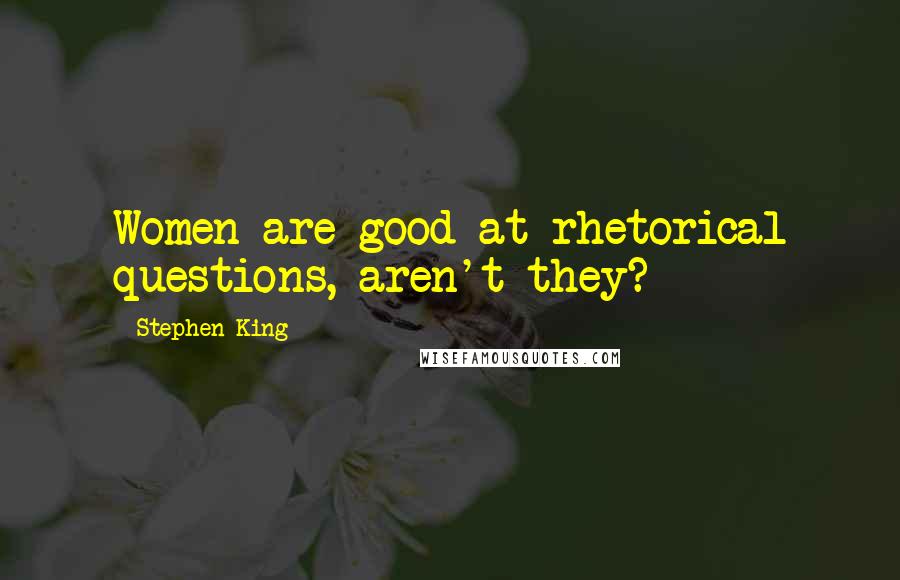 Stephen King Quotes: Women are good at rhetorical questions, aren't they?