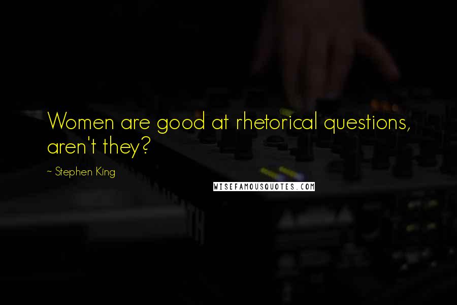 Stephen King Quotes: Women are good at rhetorical questions, aren't they?
