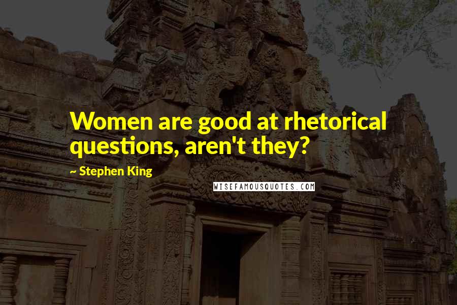 Stephen King Quotes: Women are good at rhetorical questions, aren't they?