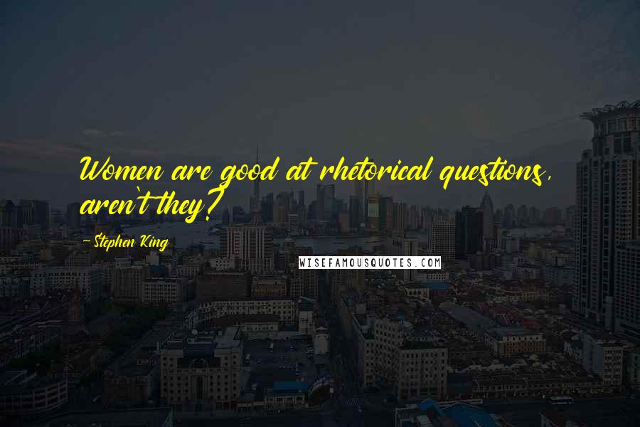 Stephen King Quotes: Women are good at rhetorical questions, aren't they?