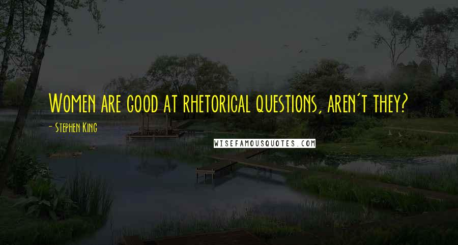 Stephen King Quotes: Women are good at rhetorical questions, aren't they?