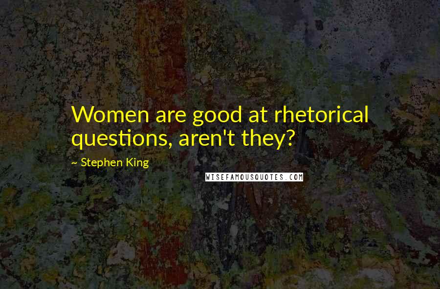 Stephen King Quotes: Women are good at rhetorical questions, aren't they?
