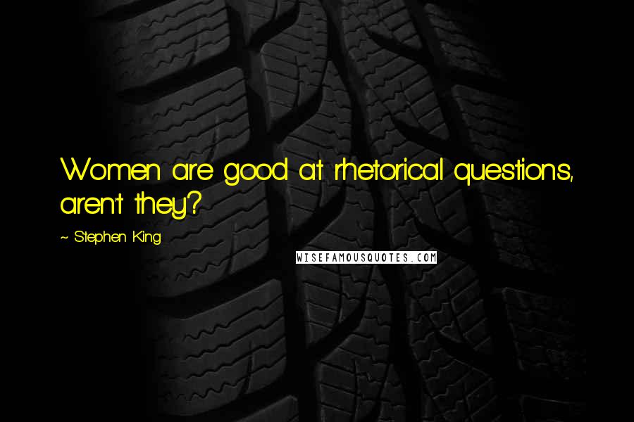 Stephen King Quotes: Women are good at rhetorical questions, aren't they?