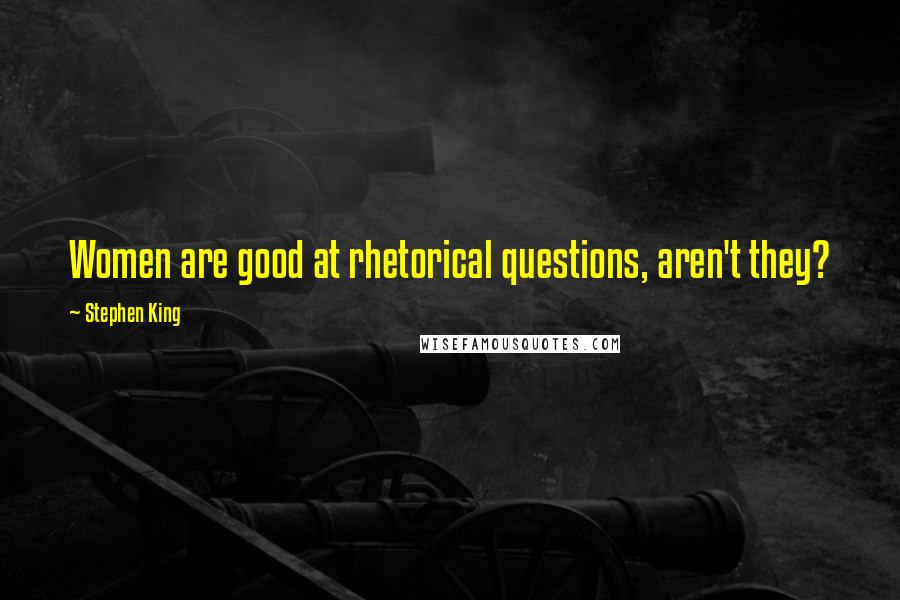 Stephen King Quotes: Women are good at rhetorical questions, aren't they?