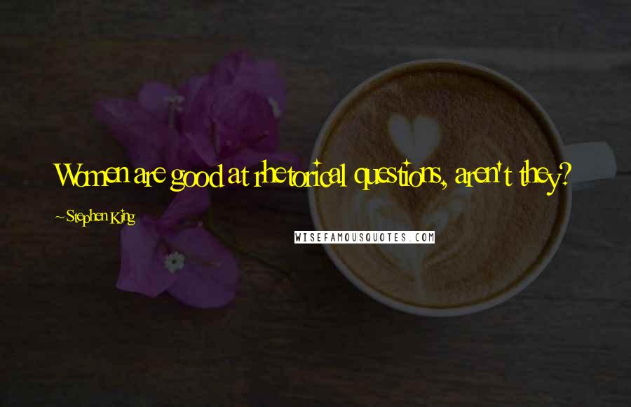 Stephen King Quotes: Women are good at rhetorical questions, aren't they?
