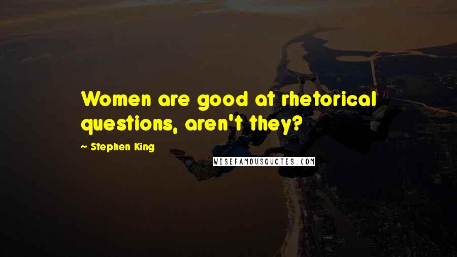 Stephen King Quotes: Women are good at rhetorical questions, aren't they?