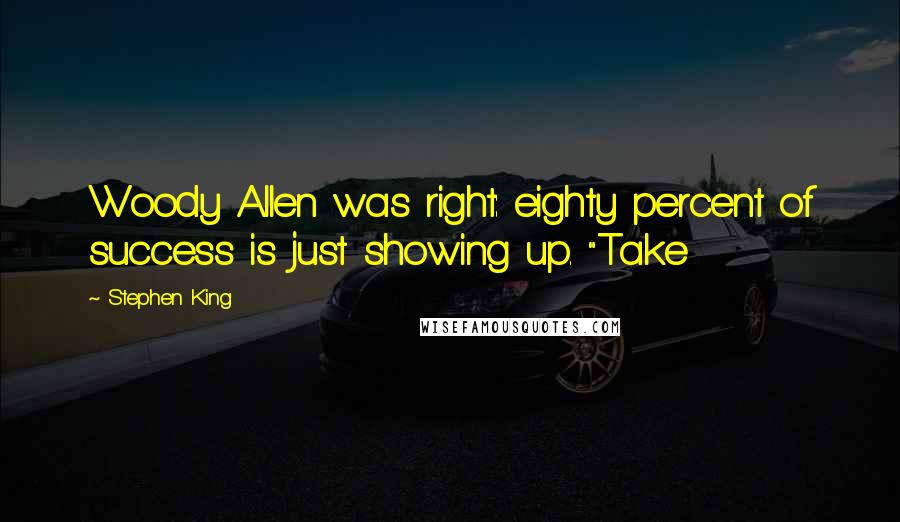 Stephen King Quotes: Woody Allen was right: eighty percent of success is just showing up. "Take