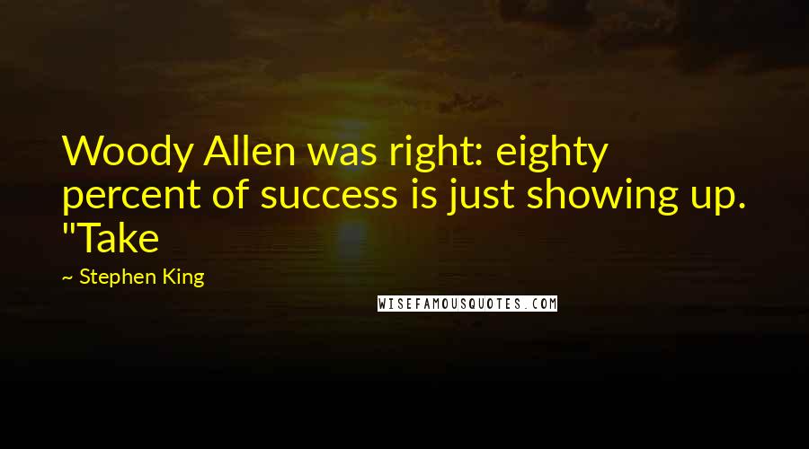 Stephen King Quotes: Woody Allen was right: eighty percent of success is just showing up. "Take