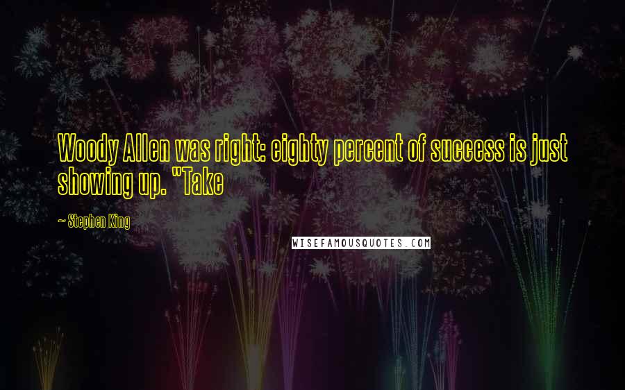 Stephen King Quotes: Woody Allen was right: eighty percent of success is just showing up. "Take