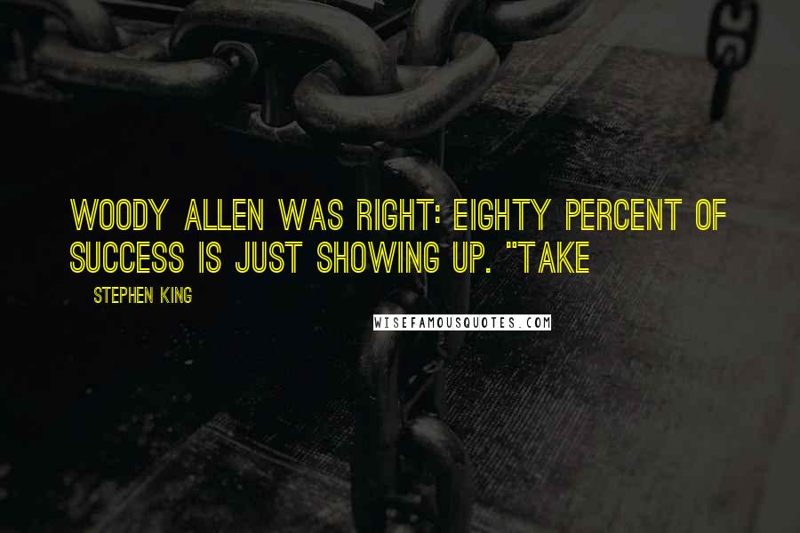 Stephen King Quotes: Woody Allen was right: eighty percent of success is just showing up. "Take