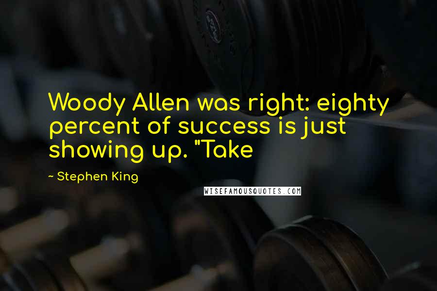 Stephen King Quotes: Woody Allen was right: eighty percent of success is just showing up. "Take