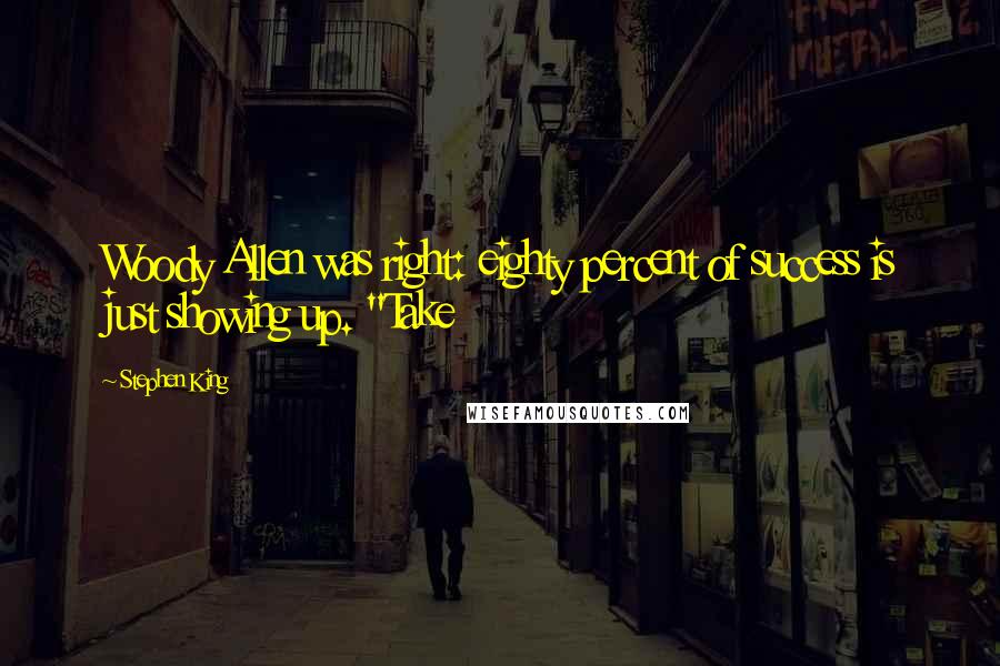 Stephen King Quotes: Woody Allen was right: eighty percent of success is just showing up. "Take