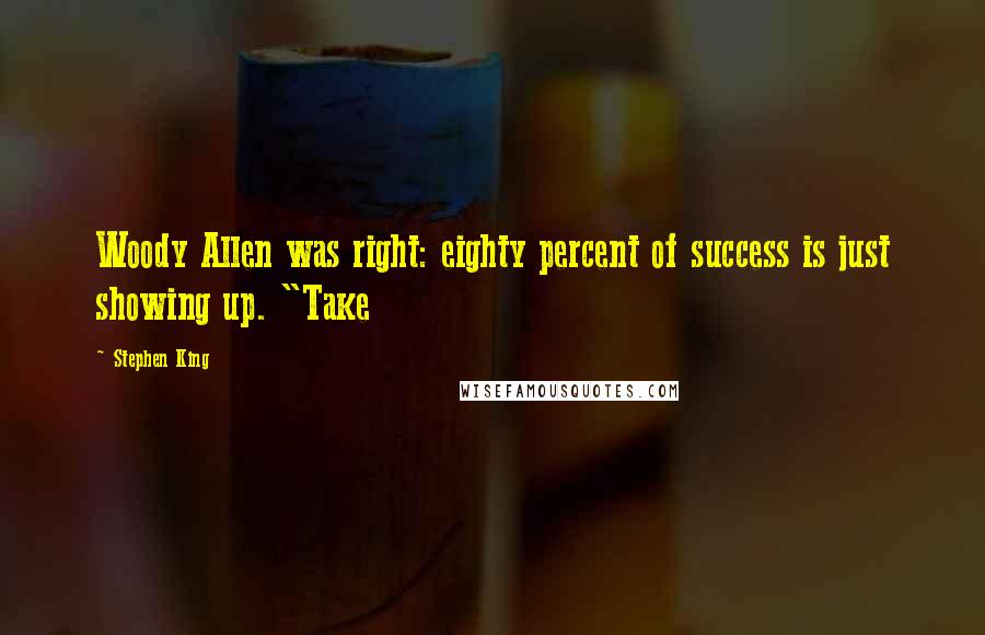 Stephen King Quotes: Woody Allen was right: eighty percent of success is just showing up. "Take