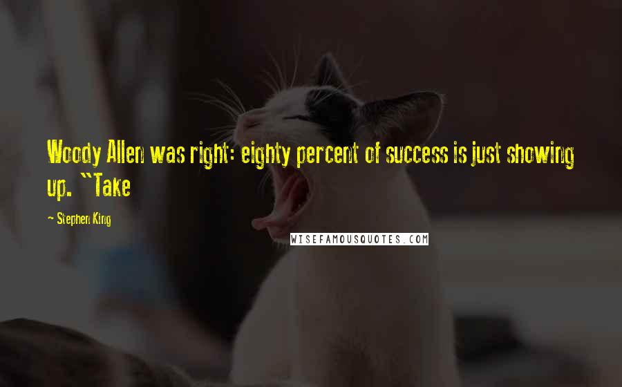 Stephen King Quotes: Woody Allen was right: eighty percent of success is just showing up. "Take