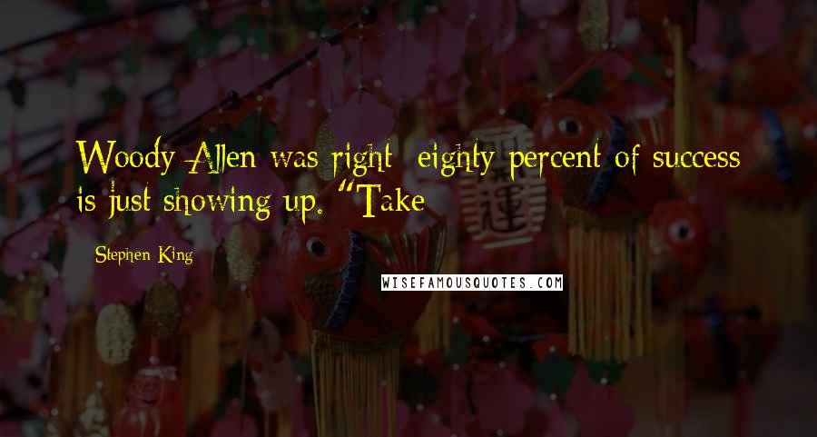 Stephen King Quotes: Woody Allen was right: eighty percent of success is just showing up. "Take