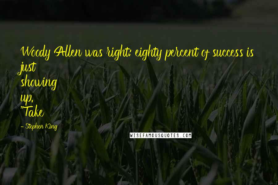 Stephen King Quotes: Woody Allen was right: eighty percent of success is just showing up. "Take