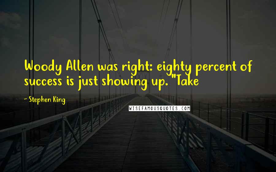 Stephen King Quotes: Woody Allen was right: eighty percent of success is just showing up. "Take